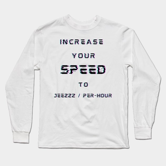 INCREASE YOUR SPEED TO JEEZZZ / PER-HOUR Long Sleeve T-Shirt by TrippyAdventure